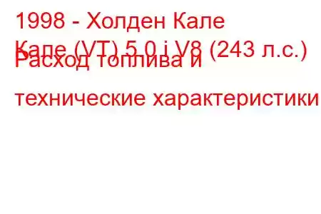 1998 - Холден Кале
Кале (VT) 5.0 i V8 (243 л.с.) Расход топлива и технические характеристики