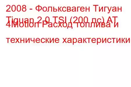 2008 - Фольксваген Тигуан
Tiguan 2.0 TSI (200 лс) AT 4Motion Расход топлива и технические характеристики