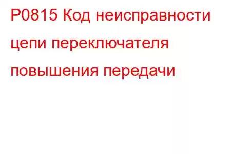 P0815 Код неисправности цепи переключателя повышения передачи