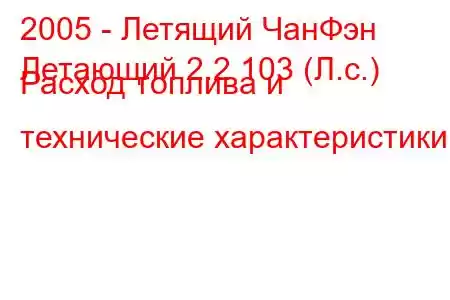 2005 - Летящий ЧанФэн
Летающий 2.2 103 (Л.с.) Расход топлива и технические характеристики