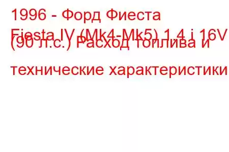 1996 - Форд Фиеста
Fiesta IV (Mk4-Mk5) 1.4 i 16V (90 л.с.) Расход топлива и технические характеристики