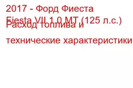 2017 - Форд Фиеста
Fiesta VII 1.0 MT (125 л.с.) Расход топлива и технические характеристики