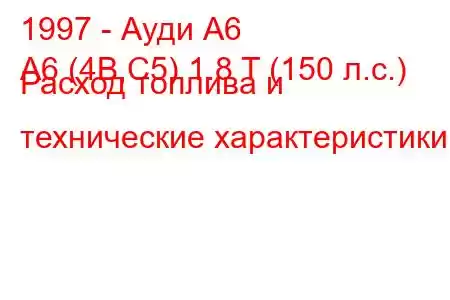 1997 - Ауди А6
A6 (4B,C5) 1.8 T (150 л.с.) Расход топлива и технические характеристики