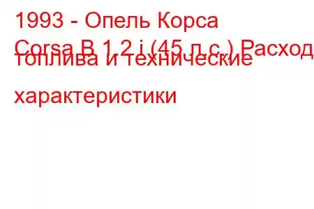 1993 - Опель Корса
Corsa B 1.2 i (45 л.с.) Расход топлива и технические характеристики