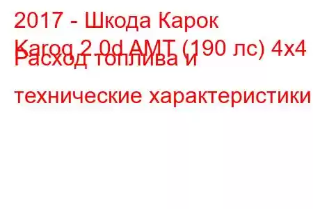 2017 - Шкода Карок
Karoq 2.0d AMT (190 лс) 4х4 Расход топлива и технические характеристики