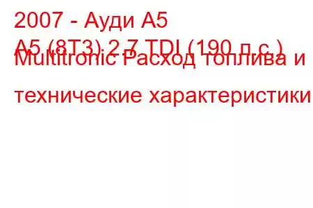 2007 - Ауди А5
A5 (8T3) 2.7 TDI (190 л.с.) Multitronic Расход топлива и технические характеристики