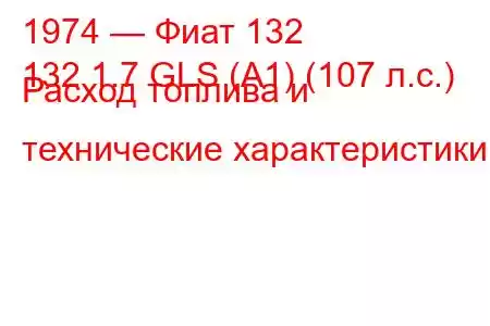 1974 — Фиат 132
132 1.7 GLS (A1) (107 л.с.) Расход топлива и технические характеристики