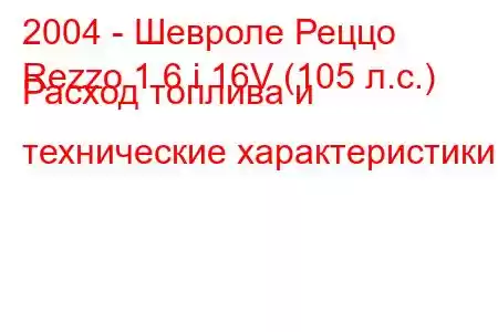 2004 - Шевроле Реццо
Rezzo 1.6 i 16V (105 л.с.) Расход топлива и технические характеристики