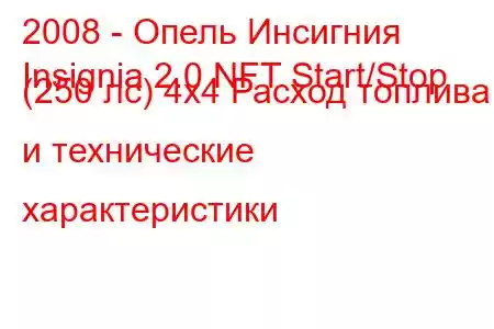 2008 - Опель Инсигния
Insignia 2.0 NFT Start/Stop (250 лс) 4x4 Расход топлива и технические характеристики