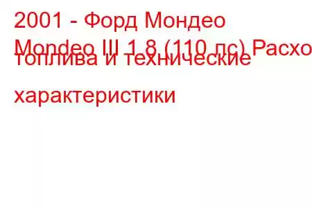 2001 - Форд Мондео
Mondeo III 1.8 (110 лс) Расход топлива и технические характеристики