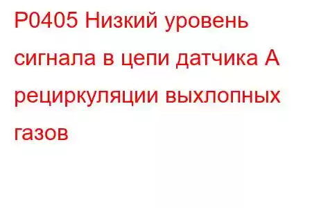 P0405 Низкий уровень сигнала в цепи датчика А рециркуляции выхлопных газов