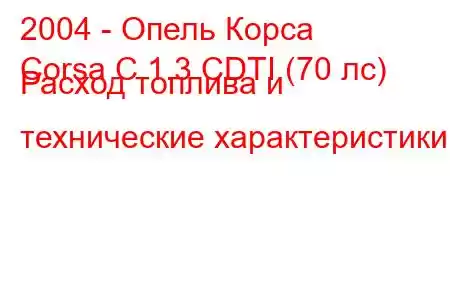 2004 - Опель Корса
Corsa C 1.3 CDTI (70 лс) Расход топлива и технические характеристики