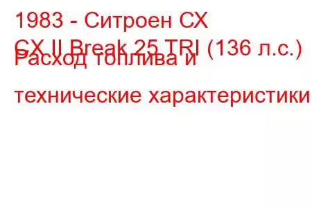 1983 - Ситроен СХ
CX II Break 25 TRI (136 л.с.) Расход топлива и технические характеристики