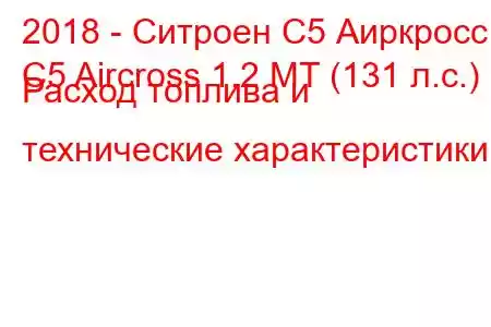 2018 - Ситроен С5 Аиркросс
C5 Aircross 1.2 MT (131 л.с.) Расход топлива и технические характеристики