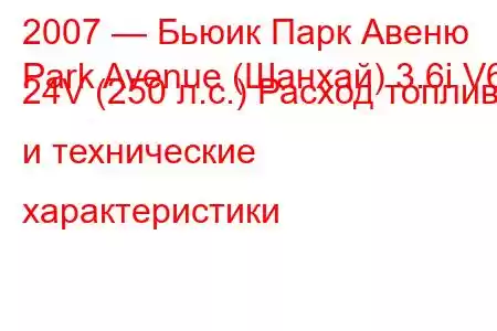 2007 — Бьюик Парк Авеню
Park Avenue (Шанхай) 3.6i V6 24V (250 л.с.) Расход топлива и технические характеристики