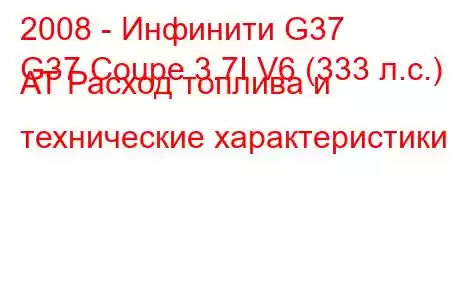 2008 - Инфинити G37
G37 Coupe 3.7I V6 (333 л.с.) AT Расход топлива и технические характеристики