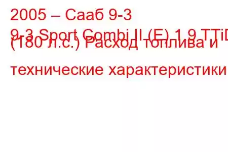 2005 – Сааб 9-3
9-3 Sport Combi II (E) 1.9 TTiD (180 л.с.) Расход топлива и технические характеристики