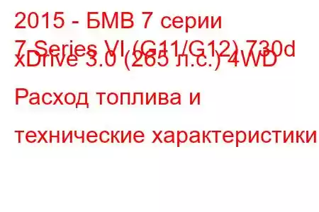 2015 - БМВ 7 серии
7 Series VI (G11/G12) 730d xDrive 3.0 (265 л.с.) 4WD Расход топлива и технические характеристики