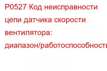 P0527 Код неисправности цепи датчика скорости вентилятора: диапазон/работоспособность