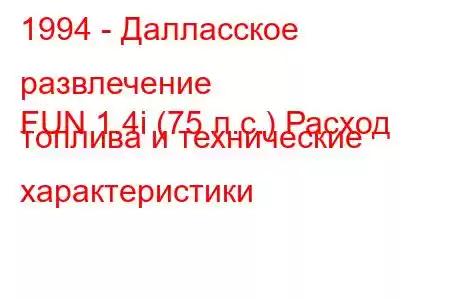 1994 - Далласское развлечение
FUN 1.4i (75 л.с.) Расход топлива и технические характеристики