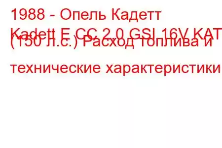 1988 - Опель Кадетт
Kadett E CC 2.0 GSI 16V KAT (150 л.с.) Расход топлива и технические характеристики