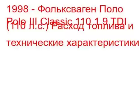 1998 - Фольксваген Поло
Polo III Classic 110 1.9 TDI (110 л.с.) Расход топлива и технические характеристики