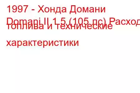 1997 - Хонда Домани
Domani II 1.5 (105 лс) Расход топлива и технические характеристики