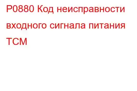 P0880 Код неисправности входного сигнала питания TCM