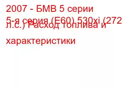 2007 - БМВ 5 серии
5-я серия (E60) 530xi (272 л.с.) Расход топлива и характеристики