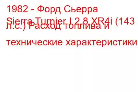 1982 - Форд Сьерра
Sierra Turnier I 2.8 XR4i (143 л.с.) Расход топлива и технические характеристики