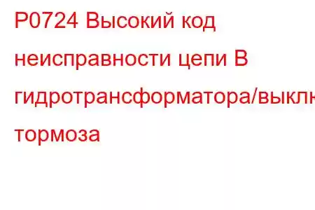 P0724 Высокий код неисправности цепи B гидротрансформатора/выключателя тормоза