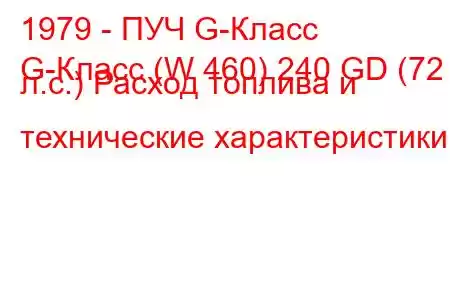 1979 - ПУЧ G-Класс
G-Класс (W 460) 240 GD (72 л.с.) Расход топлива и технические характеристики