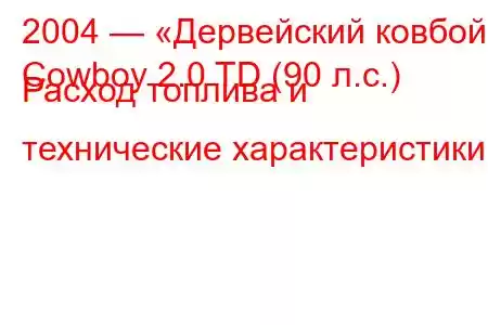 2004 — «Дервейский ковбой»
Cowboy 2.0 TD (90 л.с.) Расход топлива и технические характеристики