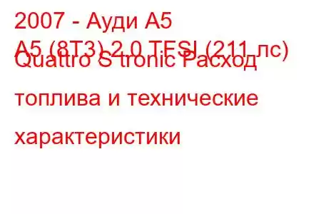 2007 - Ауди А5
A5 (8T3) 2.0 TFSI (211 лс) Quattro S tronic Расход топлива и технические характеристики