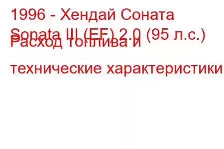 1996 - Хендай Соната
Sonata III (EF) 2.0 (95 л.с.) Расход топлива и технические характеристики