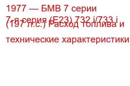 1977 — БМВ 7 серии
7-я серия (E23) 732 i/733 i (197 л.с.) Расход топлива и технические характеристики