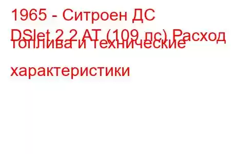 1965 - Ситроен ДС
DSlet 2.2 AT (109 лс) Расход топлива и технические характеристики