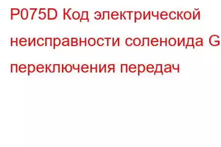 P075D Код электрической неисправности соленоида G переключения передач