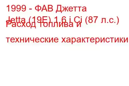 1999 - ФАВ Джетта
Jetta (19E) 1.6 i Ci (87 л.с.) Расход топлива и технические характеристики