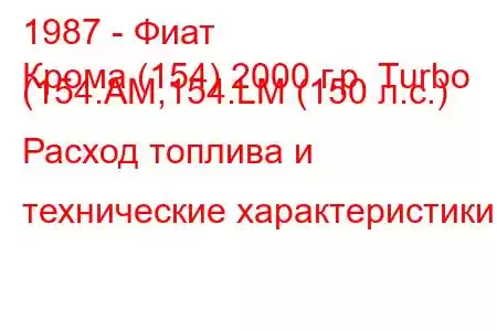 1987 - Фиат
Крома (154) 2000 г.р. Turbo (154.AM,154.LM (150 л.с.) Расход топлива и технические характеристики