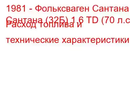 1981 - Фольксваген Сантана
Сантана (32Б) 1.6 TD (70 л.с.) Расход топлива и технические характеристики