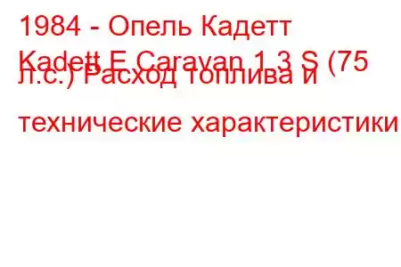 1984 - Опель Кадетт
Kadett E Caravan 1.3 S (75 л.с.) Расход топлива и технические характеристики