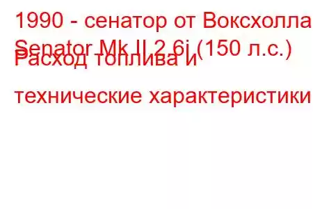 1990 - сенатор от Воксхолла
Senator Mk II 2.6i (150 л.с.) Расход топлива и технические характеристики