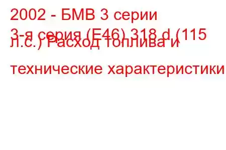 2002 - БМВ 3 серии
3-я серия (E46) 318 d (115 л.с.) Расход топлива и технические характеристики