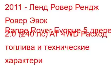 2011 - Ленд Ровер Рендж Ровер Эвок
Range Rover Evoque 5 дверей 2.0 (240 лс) AT 4WD Расход топлива и технические характери