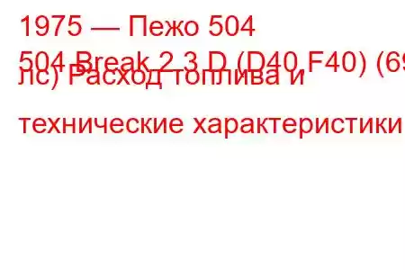 1975 — Пежо 504
504 Break 2.3 D (D40,F40) (69 лс) Расход топлива и технические характеристики