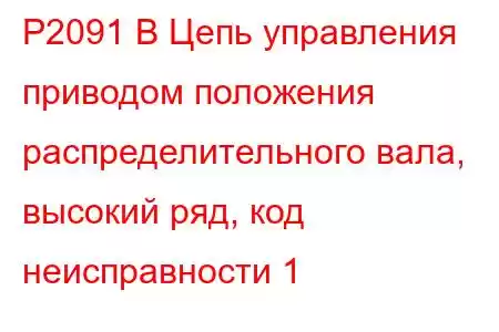 P2091 B Цепь управления приводом положения распределительного вала, высокий ряд, код неисправности 1