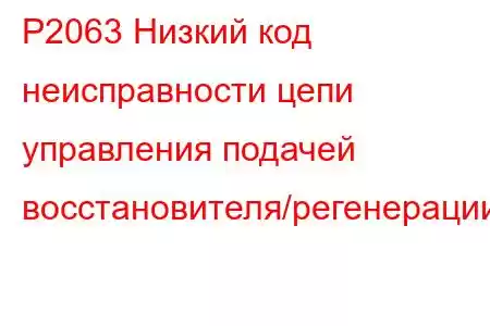 P2063 Низкий код неисправности цепи управления подачей восстановителя/регенерации