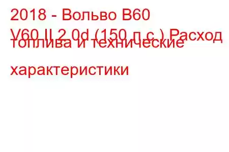 2018 - Вольво В60
V60 II 2.0d (150 л.с.) Расход топлива и технические характеристики