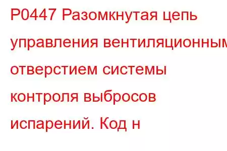 P0447 Разомкнутая цепь управления вентиляционным отверстием системы контроля выбросов испарений. Код н